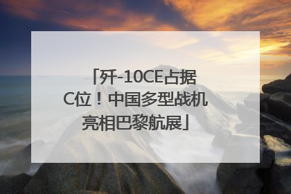 歼-10CE占据C位！中国多型战机亮相巴黎航展